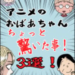 アニメのおばあちゃんちょっと驚いた事3選！